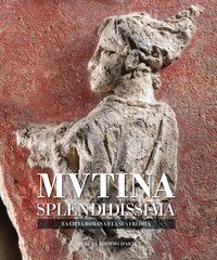Mutina splendidissima. La citt&agrave; romana e la sua eredit&agrave;