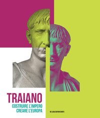 Traiano. Costruire l'Impero, creare l'Europa. Catalogo della mostra (Roma, 29 novembre 2017-16 settembre 2018)