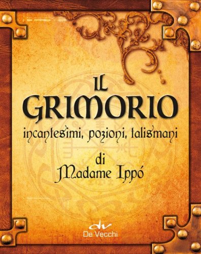 Il grimorio di Madame Ipp&ograve;. Incantesimi, pozioni, talismani