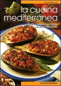 La cucina mediterranea. Ricette e segreti della tavola pi&ugrave; sana del mondo