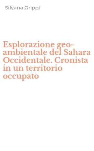 Esplorazione geo-ambientale del Sahara Occidentale. Cronista in un territorio occupato