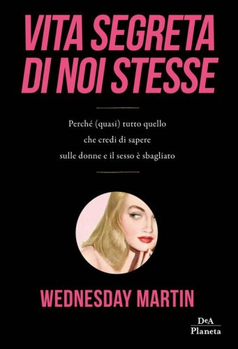 Vita segreta di noi stesse. Perch&eacute; (quasi) tutto quello che credi di sapere sulle donne e il sesso &egrave; sbagliato