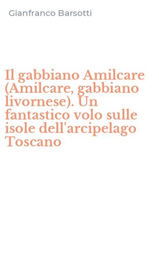 Il gabbiano Amilcare (Amilcare, gabbiano livornese). Un fantastico volo sulle isole dell'arcipelago Toscano