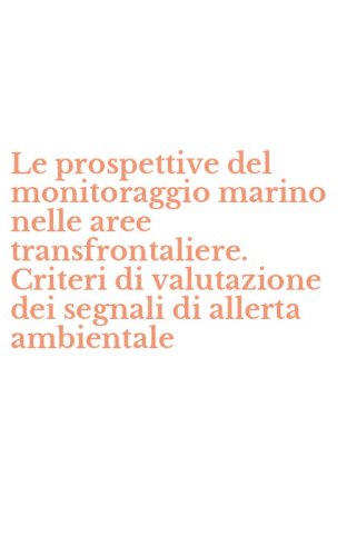Le prospettive del monitoraggio marino nelle aree transfrontaliere. Criteri di valutazione dei segnali di allerta ambientale
