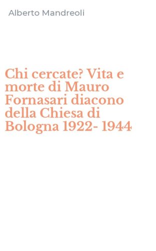 Chi cercate? Vita e morte di Mauro Fornasari diacono della Chiesa di Bologna 1922-1944