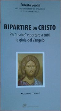 Ripartire da Cristo. Per &laquo;uscire&raquo; e portare a tutti la gioia del Vangelo - PER "USCIRE" E PORTARE A TUTTI LA GIOIA DEL VANGELO