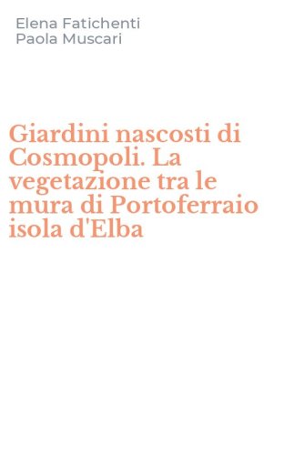 Giardini nascosti di Cosmopoli. La vegetazione tra le mura di Portoferraio isola d'Elba