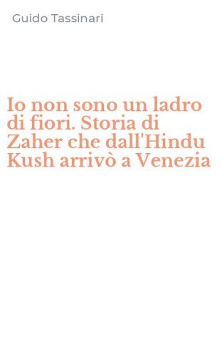 Io non sono un ladro di fiori. Storia di Zaher che dall'Hindu Kush arriv&ograve; a Venezia
