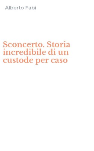 Sconcerto. Storia incredibile di un custode per caso