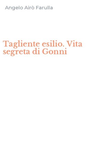 Tagliente esilio. Vita segreta di Gonni