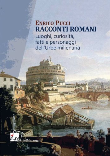 Racconti romani. Luoghi, curiosit&agrave;, fatti e personaggi dell'urbe millenaria