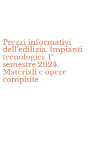 Prezzi informativi dell'edilizia. Impianti tecnologici. 1&deg; semestre 2024. Materiali e opere compiute