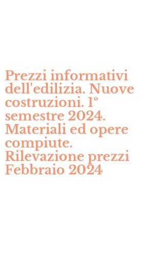 Prezzi informativi dell'edilizia. Nuove costruzioni. 1&ordm; semestre 2024. Materiali ed opere compiute. Rilevazione prezzi Febbraio 2024