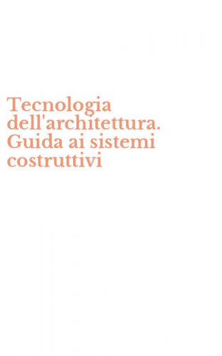 Tecnologia dell'architettura. Guida ai sistemi costruttivi