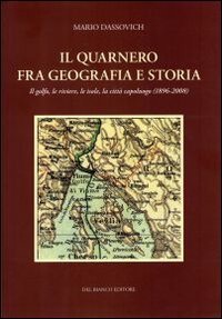 Il Quarnero fra geografia e storia. Il golfo, le riviere, le isole. La citt&agrave; capoluogo (1896-2008)