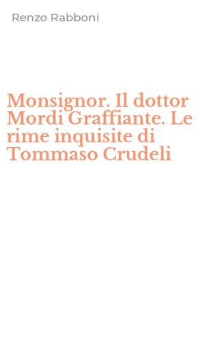 Monsignor. Il dottor Mordi Graffiante. Le rime inquisite di Tommaso Crudeli