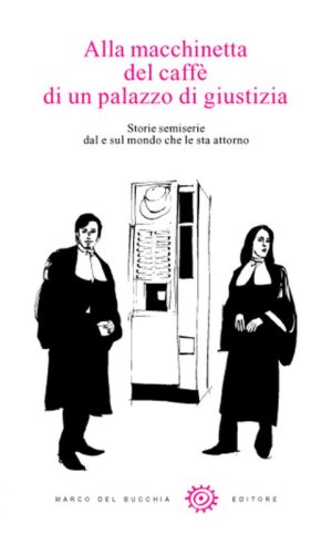 Alla macchinetta del caff&egrave; di un palazzo di giustizia. Storie semiserie dal e sul mondo che le sta attorno