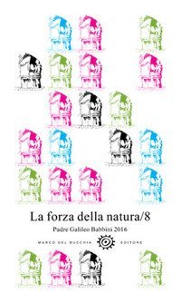 La forza della natura. Padre Galileo Babbini 2016. Racconti, poesie, immagini