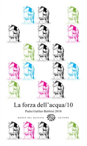 La forza dell'acqua. Padre Galileo Babbini 2018. Racconti, poesie, immagini