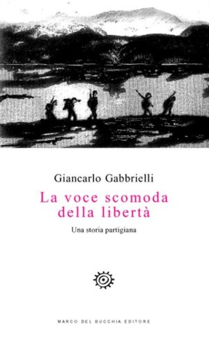 La voce scomoda della libert&agrave;. Una storia partigiana