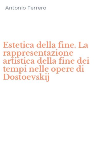 Estetica della fine. La rappresentazione artistica della fine dei tempi nelle opere di Dostoevskij