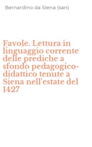 Favole. Lettura in linguaggio corrente delle prediche a sfondo pedagogico-didattico tenute a Siena nell'estate del 1427