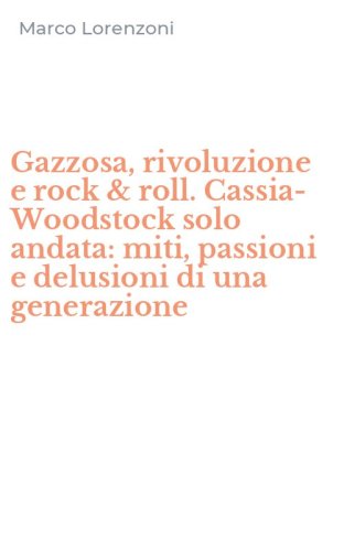 Gazzosa, rivoluzione e rock & roll. Cassia-Woodstock solo andata: miti, passioni e delusioni di una generazione