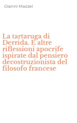La tartaruga di Derrida. E altre riflessioni apocrife ispirate dal pensiero decostruzionista del filosofo francese