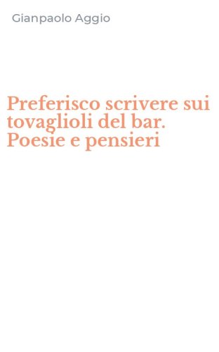 Preferisco scrivere sui tovaglioli del bar. Poesie e pensieri