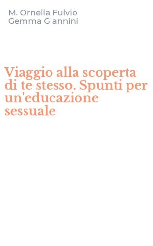 Viaggio alla scoperta di te stesso. Spunti per un'educazione sessuale