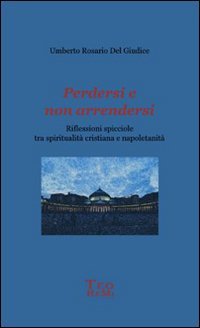 Perdersi e non arrendersi. Riflessioni spicciole tra spiritualit&agrave; cristiana e napoletanit&agrave;