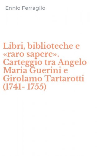 Libri, biblioteche e &laquo;raro sapere&raquo;. Carteggio tra Angelo Maria Guerini e Girolamo Tartarotti (1741-1755)