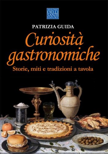 Curiosit&agrave; gastronomiche. Storie, miti e tradizioni a tavola