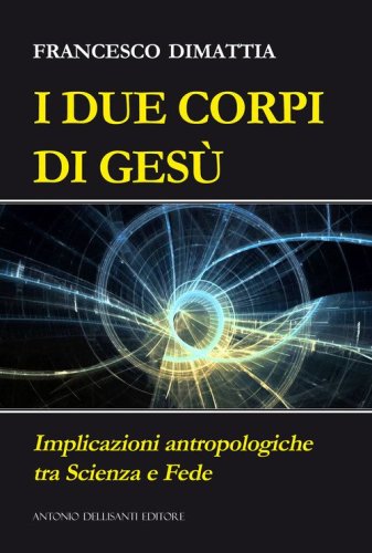 I due corpi di Ges&ugrave;. Implicazioni antropologiche tra scienza e fede