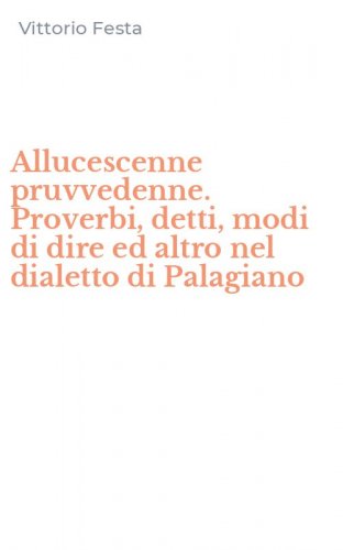 Allucescenne pruvvedenne. Proverbi, detti, modi di dire ed altro nel dialetto di Palagiano