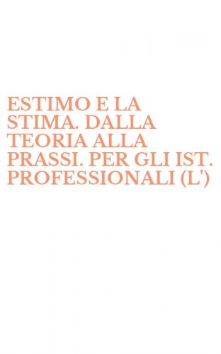 ESTIMO E LA STIMA. DALLA TEORIA ALLA PRASSI. PER GLI IST. PROFESSIONALI (L')
