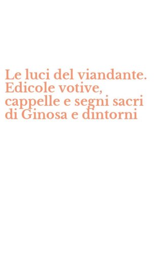 Le luci del viandante. Edicole votive, cappelle e segni sacri di Ginosa e dintorni