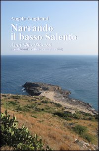Narrando il basso Salento. anni '40, '50, '60. Tradizioni, culture, magie, cibi