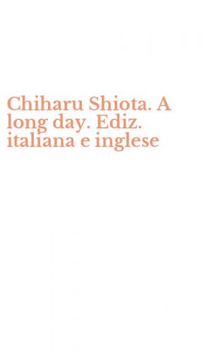 Chiharu Shiota. A long day. Ediz. italiana e inglese