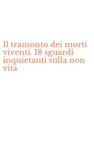 Il tramonto dei morti viventi. 18 sguardi inquietanti sulla non vita