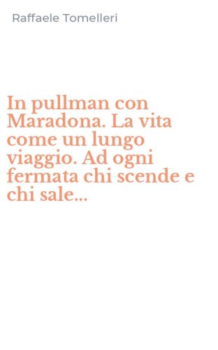 In pullman con Maradona. La vita come un lungo viaggio. Ad ogni fermata chi scende e chi sale...