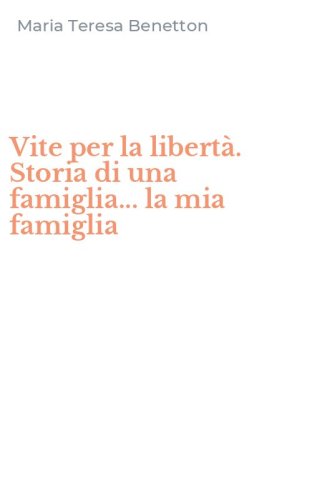 Vite per la libert&agrave;. Storia di una famiglia... la mia famiglia