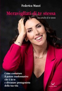 Meravigliati di te stessa ma anche di te stesso. Come contattare il potere trasformativo che &egrave; in te e diventare protagonista della tua vita