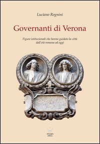 Governanti di Verona. Figure istituzionali che hanno guidato la citt&agrave; dall'et&agrave; romana ad oggi