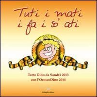 Tuti i mati i fa i so' ati. Tutto Dino di Sandr&agrave; 2013, con l'oroscoDin o 2014