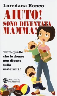 Aiuto! Sono diventata mamma! Tutto quello che le donne non dicono sulla maternit&agrave;