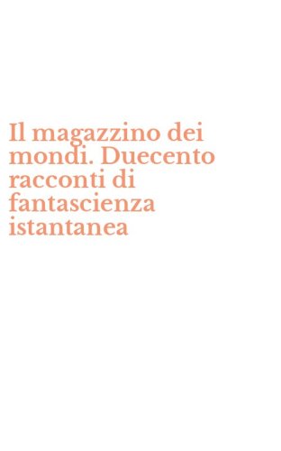 Il magazzino dei mondi. Duecento racconti di fantascienza istantanea