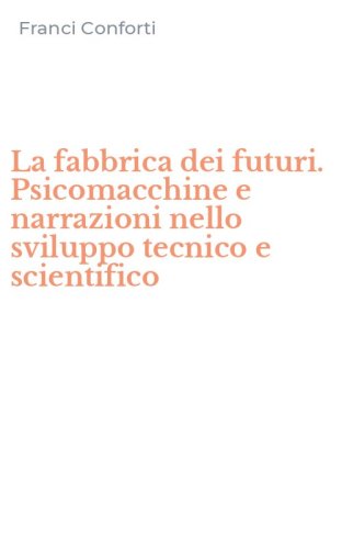 La fabbrica dei futuri. Psicomacchine e narrazioni nello sviluppo tecnico e scientifico