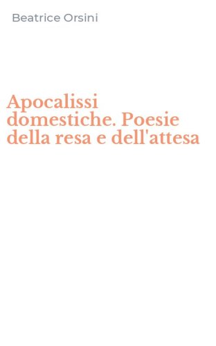 Apocalissi domestiche. Poesie della resa e dell'attesa