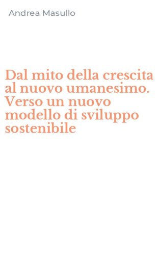 Dal mito della crescita al nuovo umanesimo. Verso un nuovo modello di sviluppo sostenibile